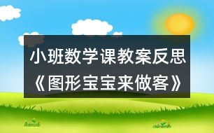 小班數(shù)學課教案反思《圖形寶寶來做客》