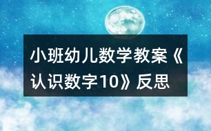 小班幼兒數(shù)學教案《認識數(shù)字10》反思