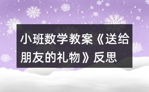 小班數(shù)學教案《送給朋友的禮物》反思