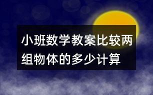 小班數(shù)學(xué)教案比較兩組物體的多、少（計(jì)算活動(dòng)）反思