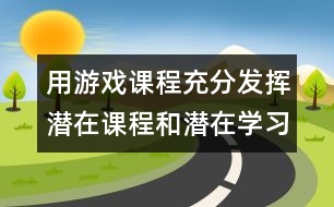 用游戲課程充分發(fā)揮潛在課程和潛在學(xué)習(xí)的作用