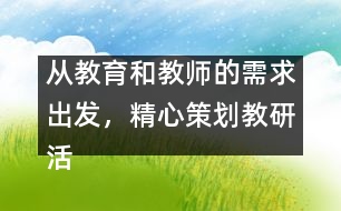 從教育和教師的需求出發(fā)，精心策劃教研活動