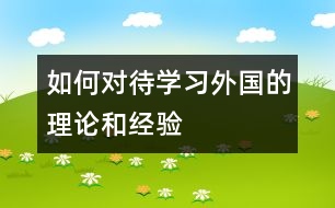 如何對(duì)待學(xué)習(xí)外國(guó)的理論和經(jīng)驗(yàn)