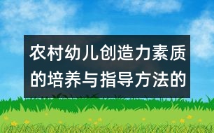 農(nóng)村幼兒創(chuàng)造力素質(zhì)的培養(yǎng)與指導(dǎo)方法的實驗研究（方案）