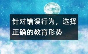 針對錯誤行為，選擇正確的教育形勢