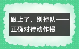 “跟上了，別掉隊!”──正確對待動作慢的孩子