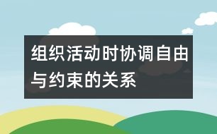 組織活動(dòng)時(shí)協(xié)調(diào)自由與約束的關(guān)系