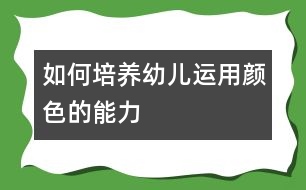 如何培養(yǎng)幼兒運(yùn)用顏色的能力