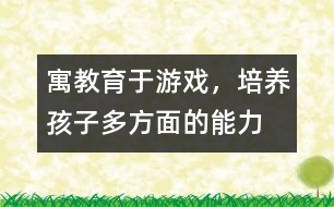 寓教育于游戲，培養(yǎng)孩子多方面的能力