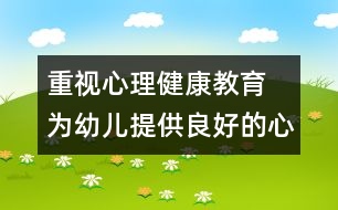 重視心理健康教育 為幼兒提供良好的心理環(huán)境