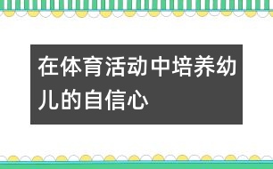 在體育活動(dòng)中培養(yǎng)幼兒的自信心