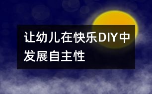 讓幼兒在“快樂DIY”中發(fā)展自主性