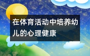 在體育活動(dòng)中培養(yǎng)幼兒的心理健康