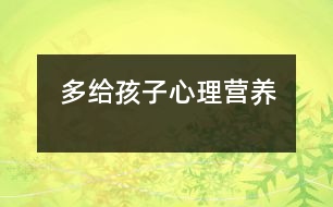 多給孩子心理營(yíng)養(yǎng)