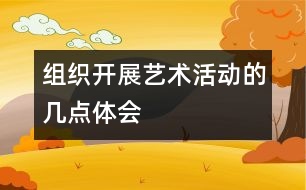 組織開(kāi)展藝術(shù)活動(dòng)的幾點(diǎn)體會(huì)