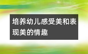 培養(yǎng)幼兒感受美和表現(xiàn)美的情趣