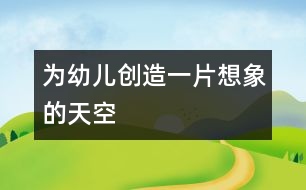 為幼兒創(chuàng)造一片想象的天空