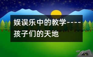 娛誤樂(lè)中的教學(xué)----孩子們的天地