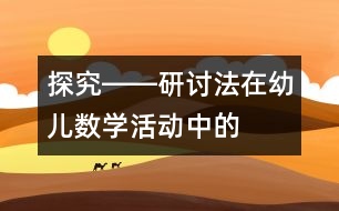 “探究――研討”法在幼兒數(shù)學(xué)活動(dòng)中的應(yīng)用