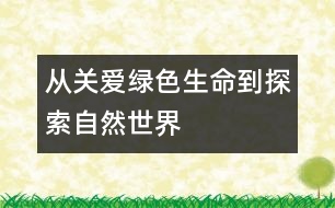 從“關(guān)愛綠色生命”到“探索自然世界”