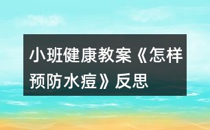 小班健康教案《怎樣預(yù)防水痘》反思