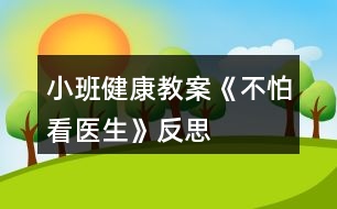 小班健康教案《不怕看醫(yī)生》反思