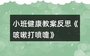 小班健康教案反思《咳嗽、打噴嚏》