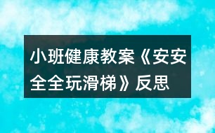 小班健康教案《安安全全玩滑梯》反思