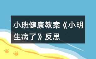 小班健康教案《小明生病了》反思