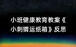 小班健康教育教案《小刺猬運(yùn)紙箱》反思