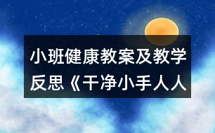 小班健康教案及教學(xué)反思《干凈小手人人愛》