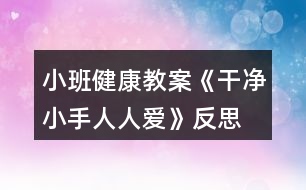 小班健康教案《干凈小手人人愛(ài)》反思