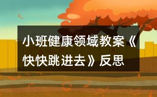 小班健康領(lǐng)域教案《快快跳進(jìn)去》反思