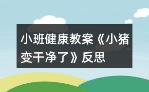 小班健康教案《小豬變干凈了》反思