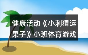 健康活動《小刺猬運果子》小班體育游戲教案小動物運菜反思