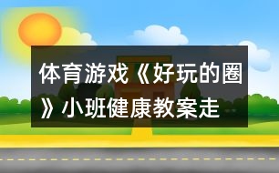 體育游戲《好玩的圈》小班健康教案走、跑、跳練習(xí)反思