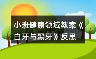 小班健康領(lǐng)域教案《白牙與黑牙》反思