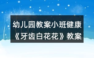 幼兒園教案小班健康《牙齒白花花》教案反思