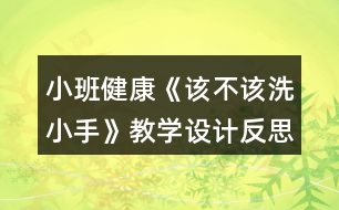 小班健康《該不該洗小手》教學(xué)設(shè)計(jì)反思