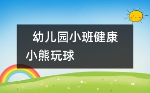   幼兒園小班健康：  小熊玩球