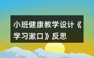 小班健康教學(xué)設(shè)計(jì)《學(xué)習(xí)漱口》反思