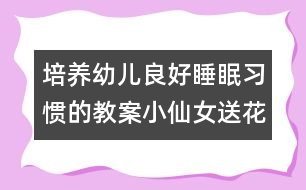 培養(yǎng)幼兒良好睡眠習慣的教案：小仙女送花(午睡活動)