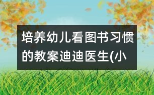 培養(yǎng)幼兒看圖書習(xí)慣的教案：迪迪醫(yī)生(小班)