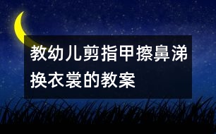 教幼兒剪指甲、擦鼻涕、換衣裳的教案