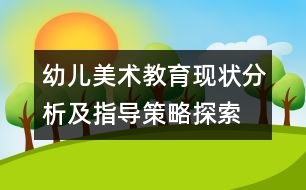 幼兒美術(shù)教育現(xiàn)狀分析及指導(dǎo)策略探索