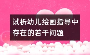 試析幼兒繪畫指導(dǎo)中存在的若干問題