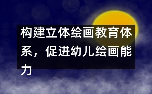 構(gòu)建立體繪畫教育體系，促進(jìn)幼兒繪畫能力發(fā)展