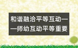 和諧融洽平等互動――師幼互動平等重要性