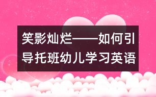 笑影燦爛――如何引導(dǎo)托班幼兒學(xué)習(xí)英語？