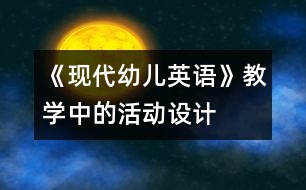 《現(xiàn)代幼兒英語》教學中的活動設計